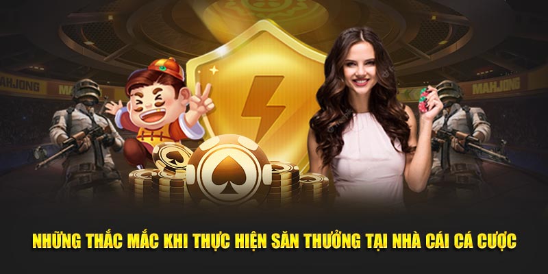 Những thắc mắc khi thực hiện săn thưởng tại nhà cái cá cược