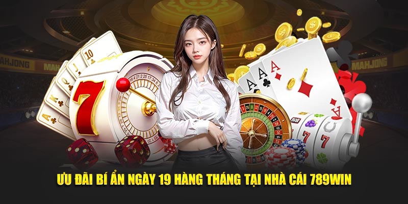 Ưu đãi bí ẩn ngày 19 hàng tháng tại nhà cái 789WIN